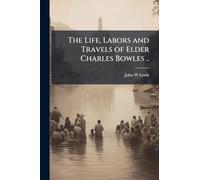 The Life, Labors and Travels of Elder Charles Bowles ..