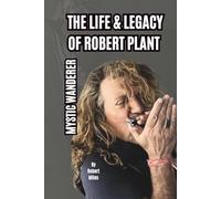 THE LIFE & LEGACY OF ROBERT PLANT: MYSTIC WANDERER