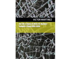 The Life & Legacy of Victor M. Martinez - Complete Trilogy (1959-2026)