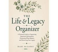 The Life & Legacy Organizer: A Personal Guide to Organizing Important Information, Protecting What Matters, and Preserving Your Legacy