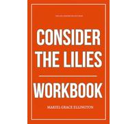 The Life Lessons You Get from Consider the Lilies Workbook: How to Apply Jonny Ardavanis’ Blueprint for Escaping Anxiety Through the Unchanging Character of God