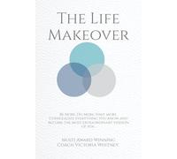 The life Makeover: Be More. Do More. Have more. Consolidate everything you know and become the most extraordinary version of you.