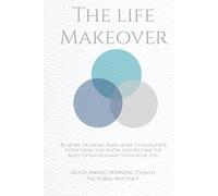 The life Makeover: Be More. Do More. Have more. Consolidate everything you know and become the most extraordinary version of you.