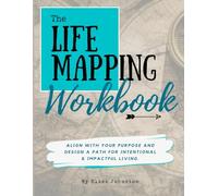 The Life Mapping Workbook: Align With Your Purpose and Design a Path For Intentional and Impactful Living