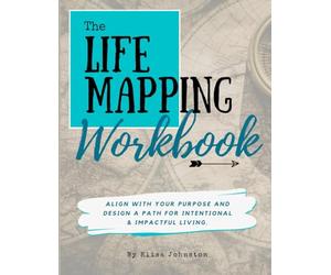 The Life Mapping Workbook: Align With Your Purpose and Design a Path For Intentional and Impactful Living
