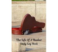 The Life Of A Busker: Daily Log Book: Finance Tracker And Gratitude Journal: Great Gift For Buskers, Street Performers, Musicians, Jugglers, Side Hustlers