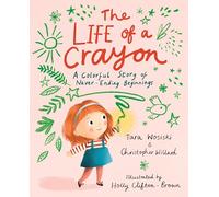 The Life of a Crayon: A Colorful Story of Never-Ending Beginnings