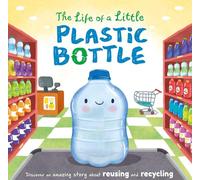 The Life of a Little Plastic Bottle: Discover an Amazing Story about Reusing and Recycling-Padded Board Book