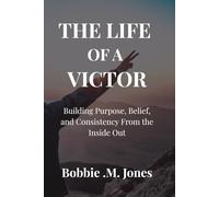 THE LIFE OF A VICTOR: Building Purpose, Belief, and Consistency From the Inside Out