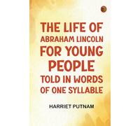 The Life of Abraham Lincoln for Young People Told in Words of One Syllable