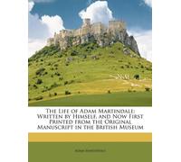 The Life of Adam Martindale: Written by Himself, and Now First Printed from the Original Manuscript in the British Museum