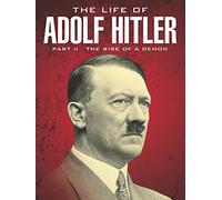 The Life of Adolf Hitler: Rise of a Demon