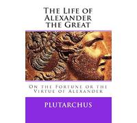 The Life Of Alexander The Great: On The Fortune Or The Virtue Of Alexander