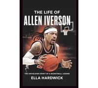 The Life Of Allen Iverson: The Unyielding Spirit of a Basketball Legend (Legacy Chronicles)