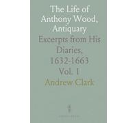 The Life of Anthony Wood, Antiquary: Excerpts from His Diaries, 1632-1663