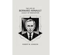 THE LIFE OF BERNARD ARNAULT: Legacy of Innovation