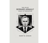 THE LIFE OF BERNARD ARNAULT: Legacy of Innovation
