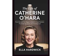 The Life Of Catherine O'Hara: From Second City Stages to Schitt's Creek Stardom: The Enduring Legacy of a Comedy Icon (Legacy Chronicles)