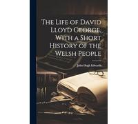 The Life of David Lloyd George, With a Short History of the Welsh People
