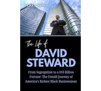 The Life of David Steward: From Segregation to a $10 Billion Fortune: The Untold Journey of America’s Richest Black Businessman (The Lives and Legacies of the World’s Billionaire Entrepreneurs)