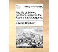 The Life of Edward Southam, Soldier in the Rutland Light Dragoons.