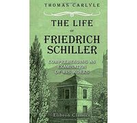 The Life of Friedrich Schiller, Comprehending an Examination of His Works: Centenary Edition