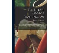 The Life of George Washington: With Curious Anecdotes, Equally Honourable to Himself and Exemplary to His Young Countrymen... / by M.L. Weems, Formerly Rector of Mount Vermon Parish