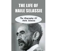 The Life Of Haile Selassie: The Biography Of Haile Selassie