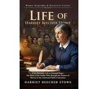 The Life of Harriet Beecher Stowe: The Woman Who Changed History: Discover the life of Harriet Beecher Stowe, abolitionist and author - Illustrated Edition with Author Biography