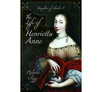 The Life of Henrietta Anne: Daughter of Charles I