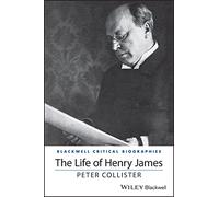The Life of Henry James: A Critical Biography (Wiley Blackwell Critical Biographies)
