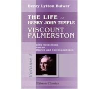 The Life of Henry John Temple, Viscount Palmerston: with Selections from his Diaries and Correspondence: Volume 1