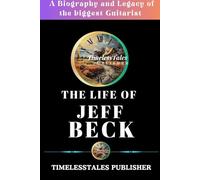 The life of Jeff Beck: A biography and Legacy of the biggest guitarist (Echoes of a Lifetime)
