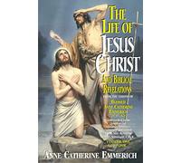 The Life of Jesus Christ and Biblical Revelations: From the Visions of Blessed Anne Catherine Emmerich Volume 1