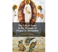The Life of Jesus in the Writings of Origen of Alexandria