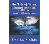 The Life of Jesus: The Miracles, The Parables, and the I AMs: Bonus of 12 parables from the Old Testament