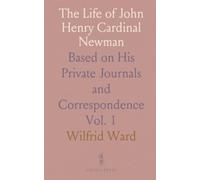 The Life of John Henry Cardinal Newman: Based on His Private Journals and Correspondence