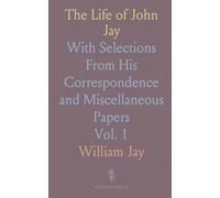 The Life of John Jay: With Selections From His Correspondence and Miscellaneous Papers