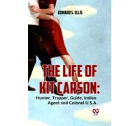 The Life Of Kit Carson: Hunter, Trapper, Guide, Indian Agent And Colonel U.S.A