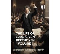 THE LIFE OF LUDWIG VAN BEETHOVEN (Translated) (Annotated): VOLUME I