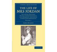The Life of Mrs Jordan: Including Original Private Correspondence, and Numerous Anecdotes of Her Contemporaries: Volume 1 (Cambridge Library Collection - British and Irish History, 19th Century)