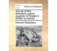 The Life of Mrs. Robertson, Grand-Daughter of Charles II. Written by Herself. ...