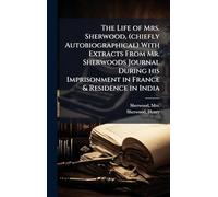 The Life of Mrs. Sherwood, (chiefly Autobiographical) With Extracts From Mr. Sherwoods Journal During his Imprisonment in France & Residence in India