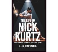 The Life Of Nick Kurtz: From Diamond Dreams to Big League Glory (Legacy Chronicles)