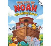 The Life Of Noah Coloring Book: Color and Learn the Story of Noah’s Ark and God’s Rainbow Promise 6-12 (Color & Learn Bible Stories)