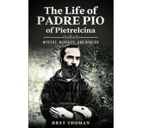 The Life of Padre Pio of Pietrelcina: Mystery, Miracles, and Mission (The Mission of Padre Pio)