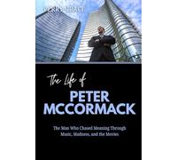 The Life of Peter McCormack: The Man Who Chased Meaning Through Music, Madness, and the Movies (The Lives and Legacies of the World’s Billionaire Entrepreneurs)