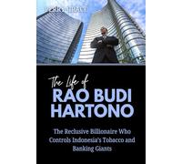The Life of Rao Budi Hartono: The Reclusive Billionaire Who Controls Indonesia’s Tobacco and Banking Giants (The Lives and Legacies of the World’s Billionaire Entrepreneurs)