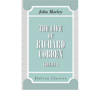 The Life of Richard Cobden: Volume 1