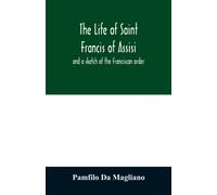 The life of Saint Francis of Assisi, and a sketch of the Franciscan order
